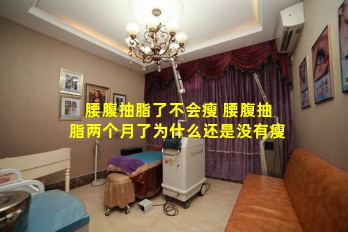 腰腹抽脂了不会瘦 腰腹抽脂两个月了为什么还是没有瘦